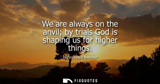 Small: We are always on the anvil by trials God is shaping us for higher things