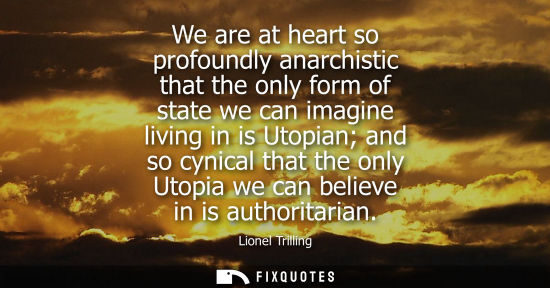Small: We are at heart so profoundly anarchistic that the only form of state we can imagine living in is Utopi