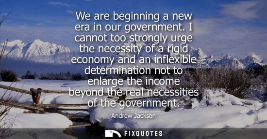 Small: We are beginning a new era in our government. I cannot too strongly urge the necessity of a rigid econo