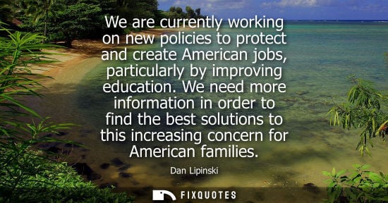 Small: We are currently working on new policies to protect and create American jobs, particularly by improving