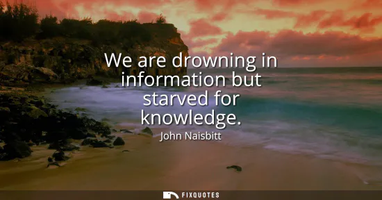 Small: We are drowning in information but starved for knowledge