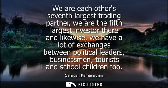 Small: We are each others seventh largest trading partner, we are the fifth largest investor there and likewise, we h
