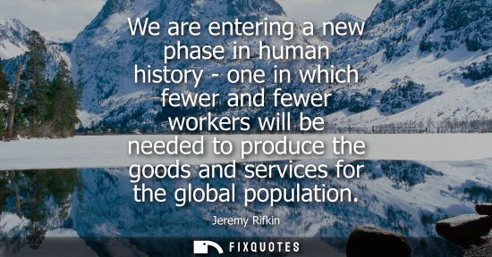 Small: We are entering a new phase in human history - one in which fewer and fewer workers will be needed to p