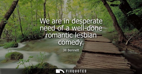 Small: Jill Bennett - We are in desperate need of a well-done romantic lesbian comedy