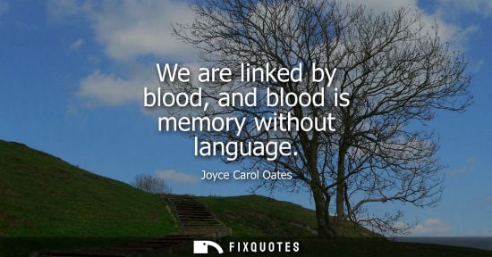 Small: We are linked by blood, and blood is memory without language