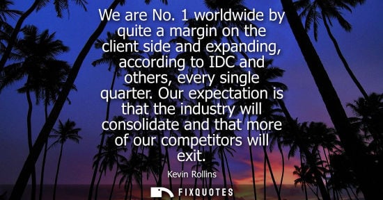 Small: We are No. 1 worldwide by quite a margin on the client side and expanding, according to IDC and others, every 
