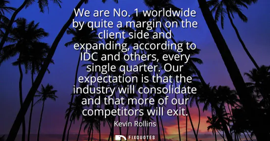 Small: We are No. 1 worldwide by quite a margin on the client side and expanding, according to IDC and others, every 