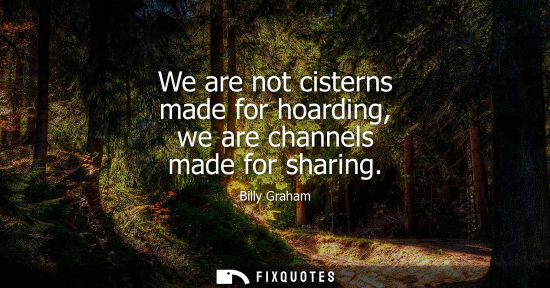 Small: We are not cisterns made for hoarding, we are channels made for sharing