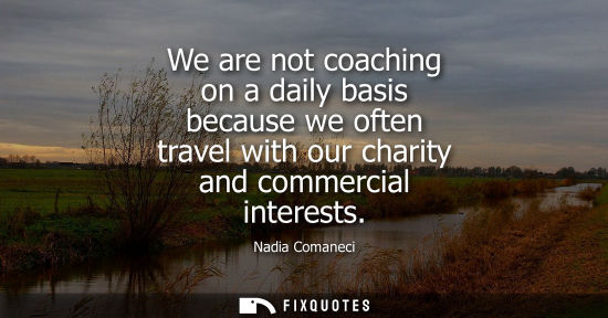 Small: We are not coaching on a daily basis because we often travel with our charity and commercial interests