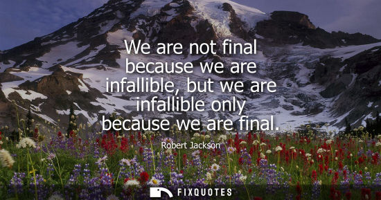 Small: We are not final because we are infallible, but we are infallible only because we are final