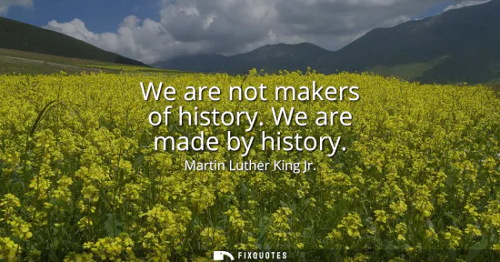 Small: We are not makers of history. We are made by history