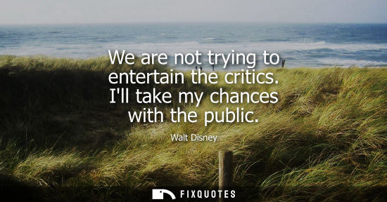 Small: We are not trying to entertain the critics. Ill take my chances with the public