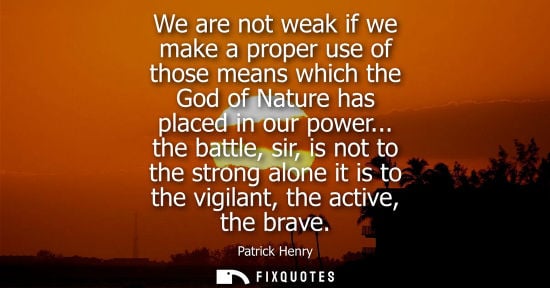 Small: We are not weak if we make a proper use of those means which the God of Nature has placed in our power.