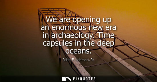 Small: We are opening up an enormous new era in archaeology. Time capsules in the deep oceans