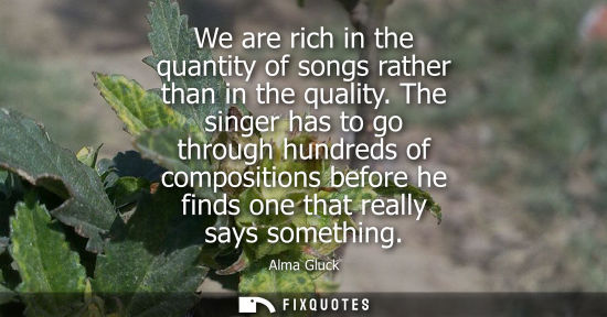 Small: We are rich in the quantity of songs rather than in the quality. The singer has to go through hundreds 