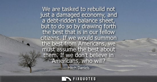 Small: We are tasked to rebuild not just a damaged economy, and a debt-ridden balance sheet, but to do so by d