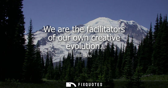 Small: We are the facilitators of our own creative evolution