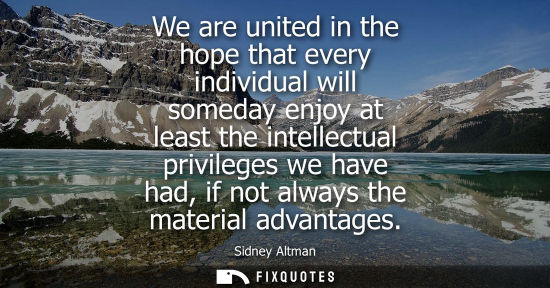 Small: We are united in the hope that every individual will someday enjoy at least the intellectual privileges