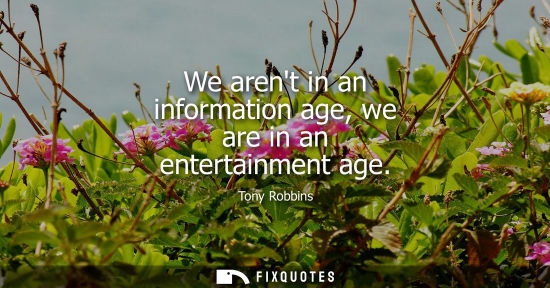 Small: We arent in an information age, we are in an entertainment age