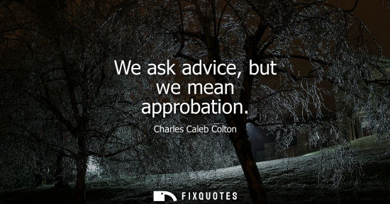 Small: We ask advice, but we mean approbation