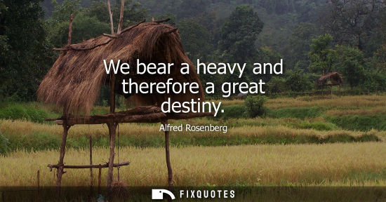 Small: We bear a heavy and therefore a great destiny