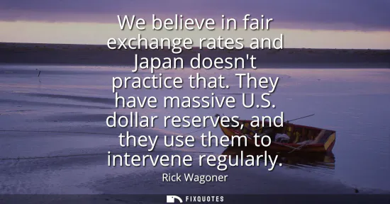 Small: We believe in fair exchange rates and Japan doesnt practice that. They have massive U.S. dollar reserves, and 