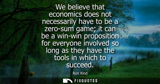 Small: We believe that economics does not necessarily have to be a zero-sum game it can be a win-win propositi