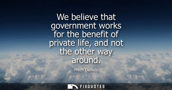 Small: We believe that government works for the benefit of private life, and not the other way around