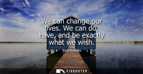 Small: We can change our lives. We can do, have, and be exactly what we wish