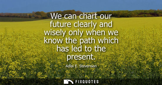 Small: We can chart our future clearly and wisely only when we know the path which has led to the present