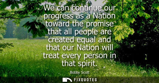 Small: We can continue our progress as a Nation toward the promise that all people are created equal and that 