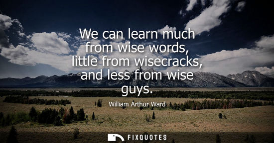 Small: We can learn much from wise words, little from wisecracks, and less from wise guys