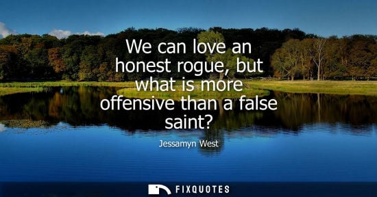 Small: Jessamyn West: We can love an honest rogue, but what is more offensive than a false saint?