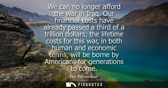 Small: We can no longer afford the war in Iraq. Our financial costs have already passed a third of a trillion 