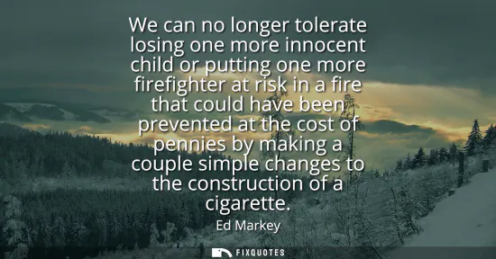 Small: We can no longer tolerate losing one more innocent child or putting one more firefighter at risk in a fire tha