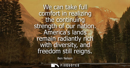 Small: We can take full comfort in realizing the continuing strength of our nation. Americas lands remain radi