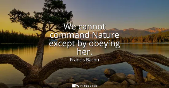 Small: We cannot command Nature except by obeying her