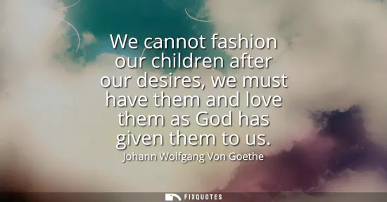 Small: We cannot fashion our children after our desires, we must have them and love them as God has given them to us