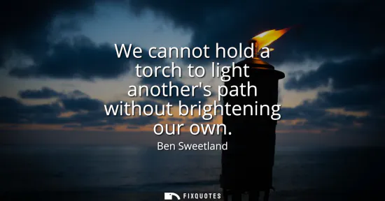 Small: We cannot hold a torch to light anothers path without brightening our own