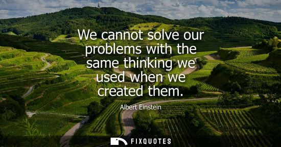 Small: We cannot solve our problems with the same thinking we used when we created them