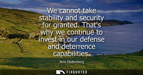 Small: We cannot take stability and security for granted. Thats why we continue to invest in our defense and d