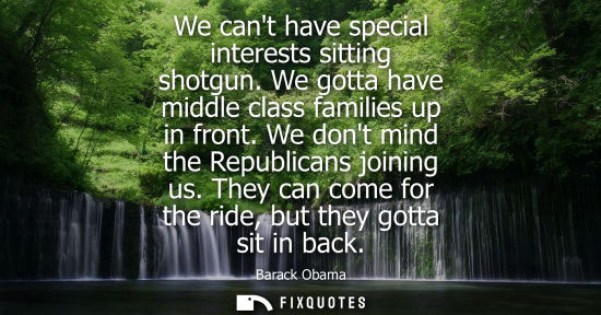 Small: We cant have special interests sitting shotgun. We gotta have middle class families up in front. We dont mind 
