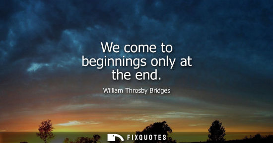 Small: We come to beginnings only at the end