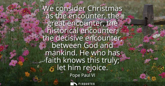 Small: We consider Christmas as the encounter, the great encounter, the historical encounter, the decisive encounter,