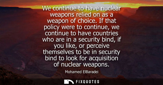 Small: We continue to have nuclear weapons relied on as a weapon of choice. If that policy were to continue, w