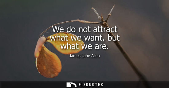 Small: We do not attract what we want, but what we are