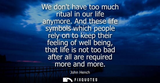 Small: We dont have too much ritual in our life anymore. And these life symbols which people rely on to keep t