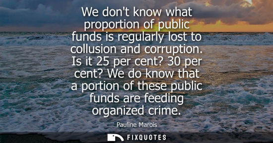 Small: We dont know what proportion of public funds is regularly lost to collusion and corruption. Is it 25 pe