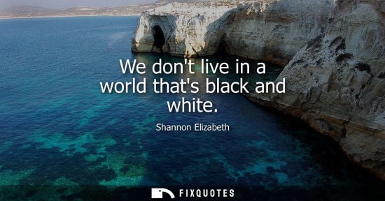 Small: We dont live in a world thats black and white