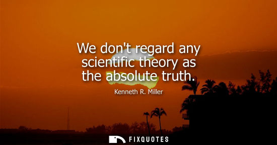 Small: We dont regard any scientific theory as the absolute truth